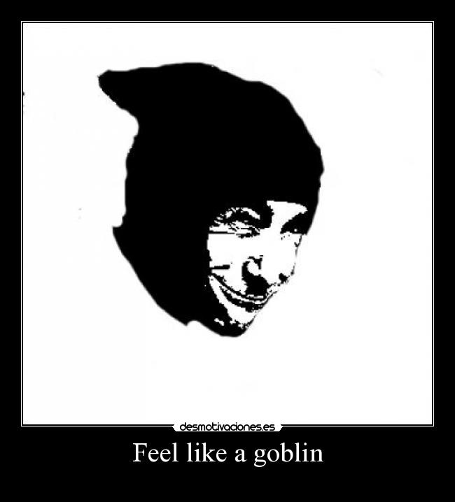 Feel like a goblin -