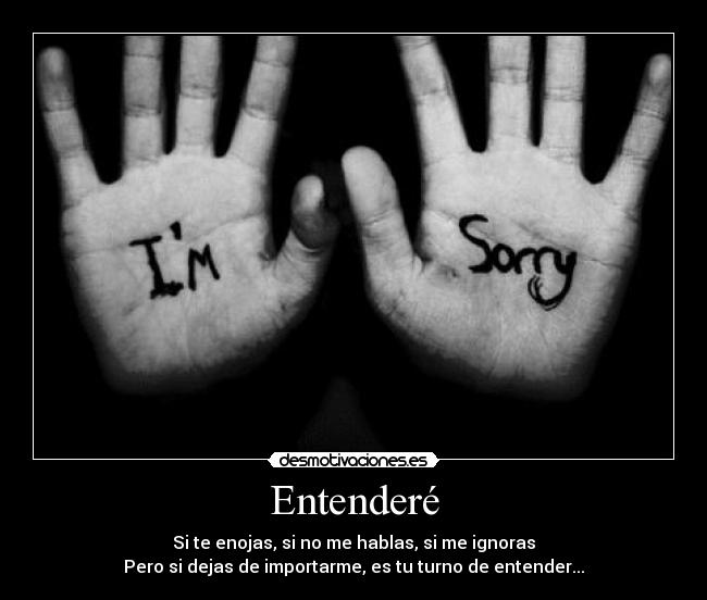 Entenderé - Si te enojas, si no me hablas, si me ignoras
Pero si dejas de importarme, es tu turno de entender...