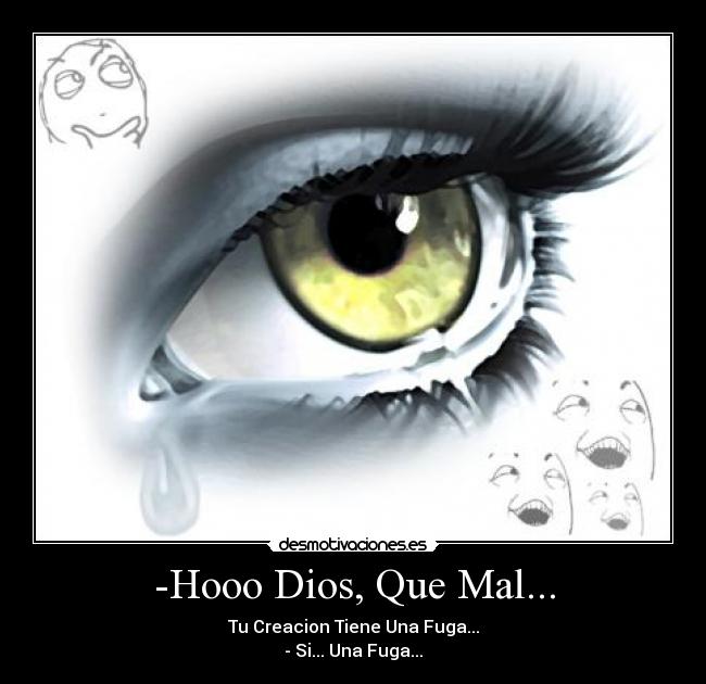 -Hooo Dios, Que Mal... - Tu Creacion Tiene Una Fuga...
- Si... Una Fuga...