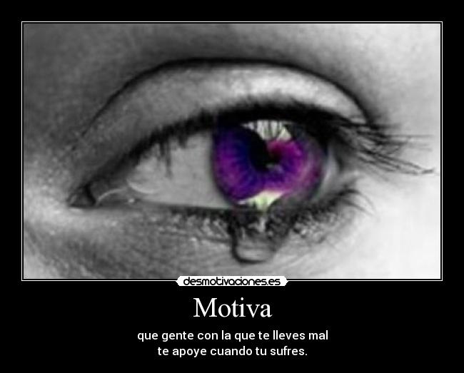 Motiva - que gente con la que te lleves mal
te apoye cuando tu sufres.