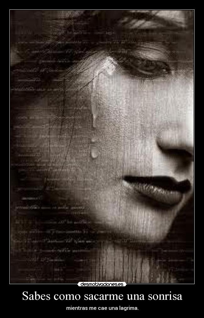 Sabes como sacarme una sonrisa - mientras me cae una lagrima.