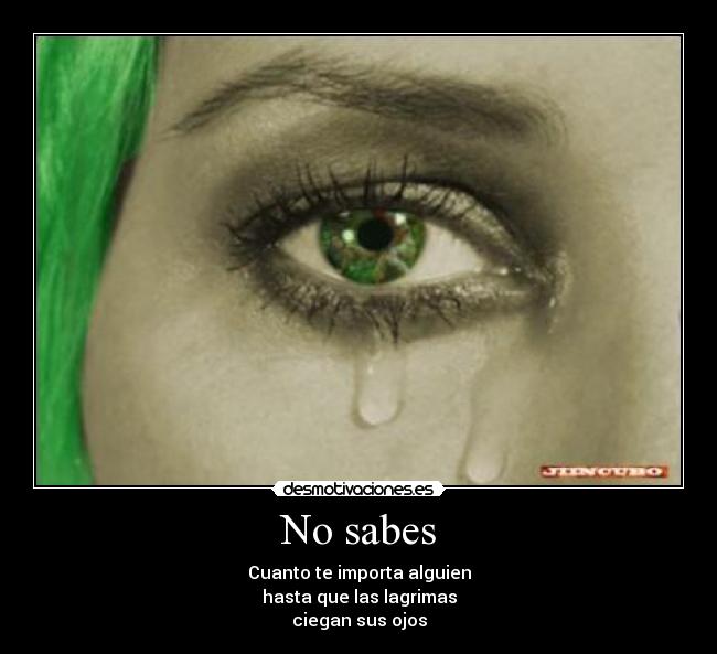 No sabes - Cuanto te importa alguien
hasta que las lagrimas
ciegan sus ojos