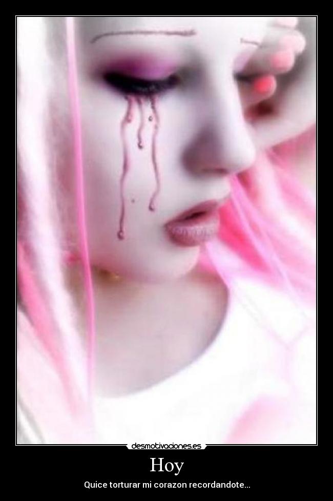 Hoy - Quice torturar mi corazon recordandote...
