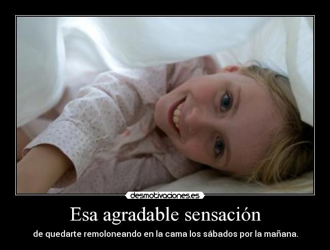 Esa agradable sensación - de quedarte remoloneando en la cama los sábados por la mañana.