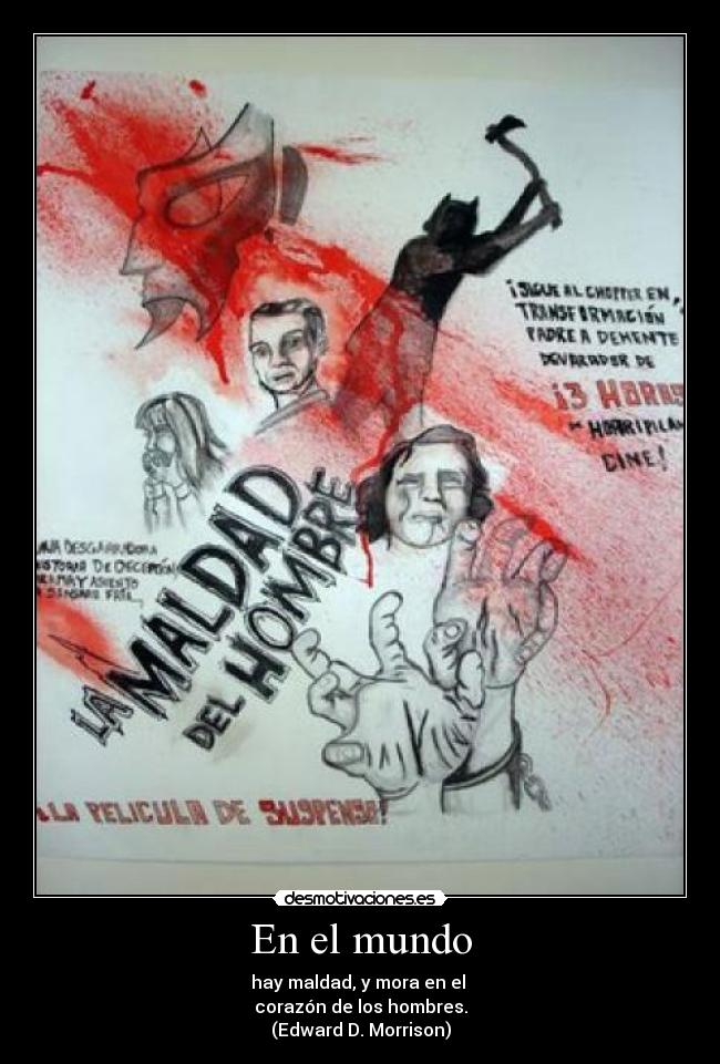 En el mundo - hay maldad, y mora en el 
corazón de los hombres.
(Edward D. Morrison)