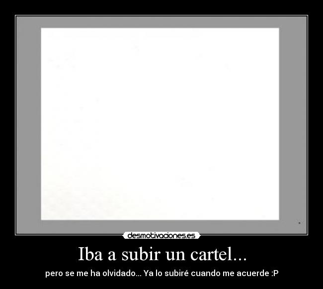 Iba a subir un cartel... - pero se me ha olvidado... Ya lo subiré cuando me acuerde :P