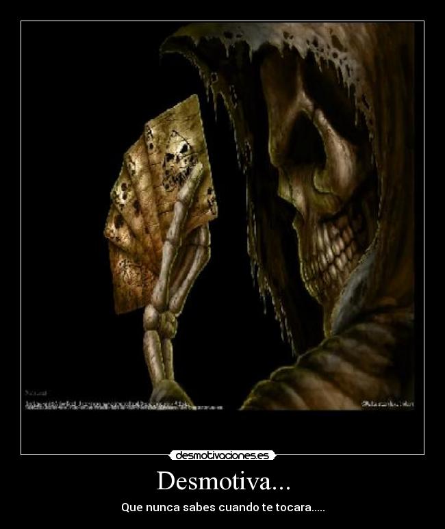 Desmotiva... - Que nunca sabes cuando te tocara.....