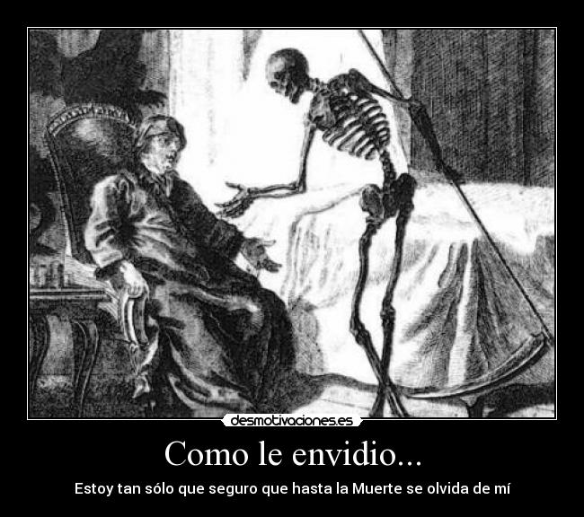 Como le envidio... - Estoy tan sólo que seguro que hasta la Muerte se olvida de mí