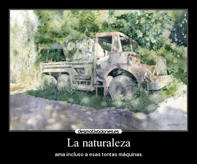 La naturaleza - ama incluso a esas tontas máquinas.