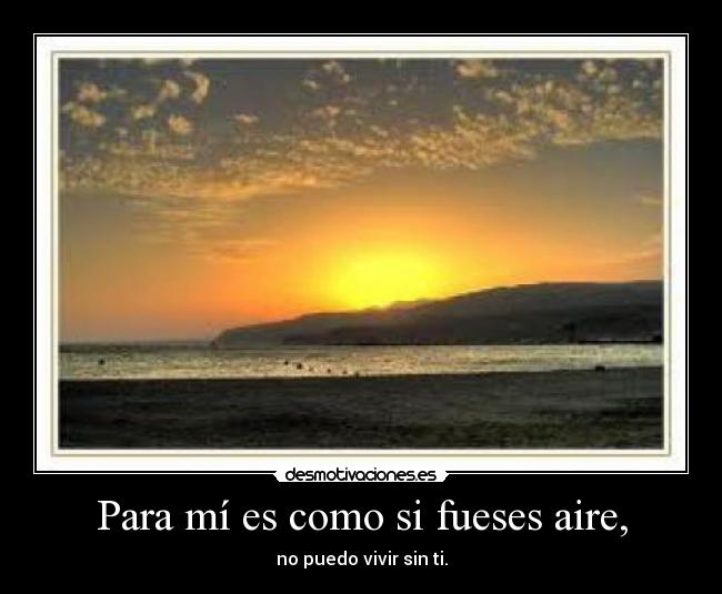 Para mí es como si fueses aire, - 