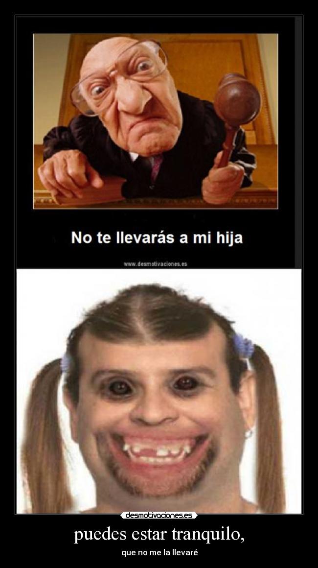 puedes estar tranquilo, - que no me la llevaré