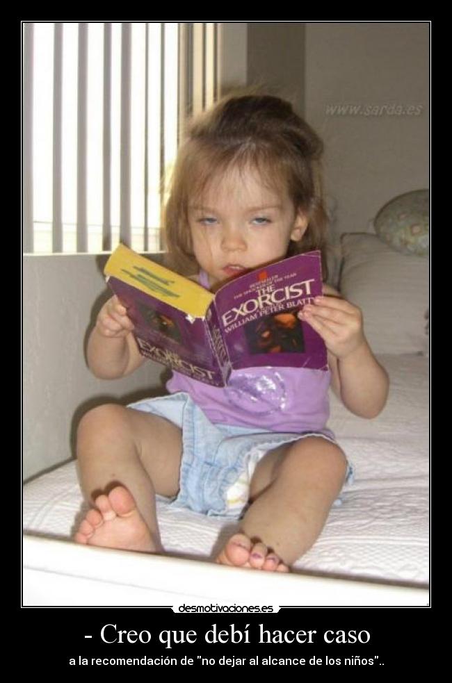 - Creo que debí hacer caso - a la recomendación de no dejar al alcance de los niños..