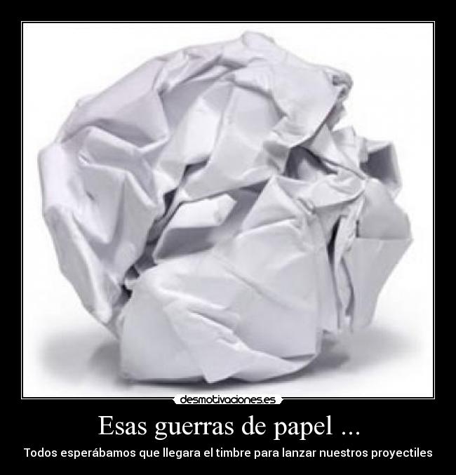 Esas guerras de papel ... - Todos esperábamos que llegara el timbre para lanzar nuestros proyectiles