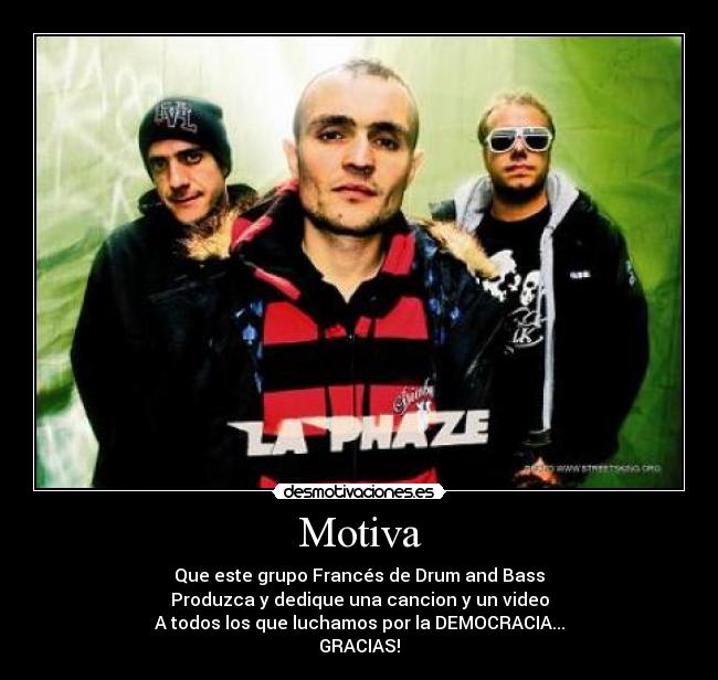 Motiva - Que este grupo Francés de Drum and Bass
Produzca y dedique una cancion y un video
A todos los que luchamos por la DEMOCRACIA...
GRACIAS!