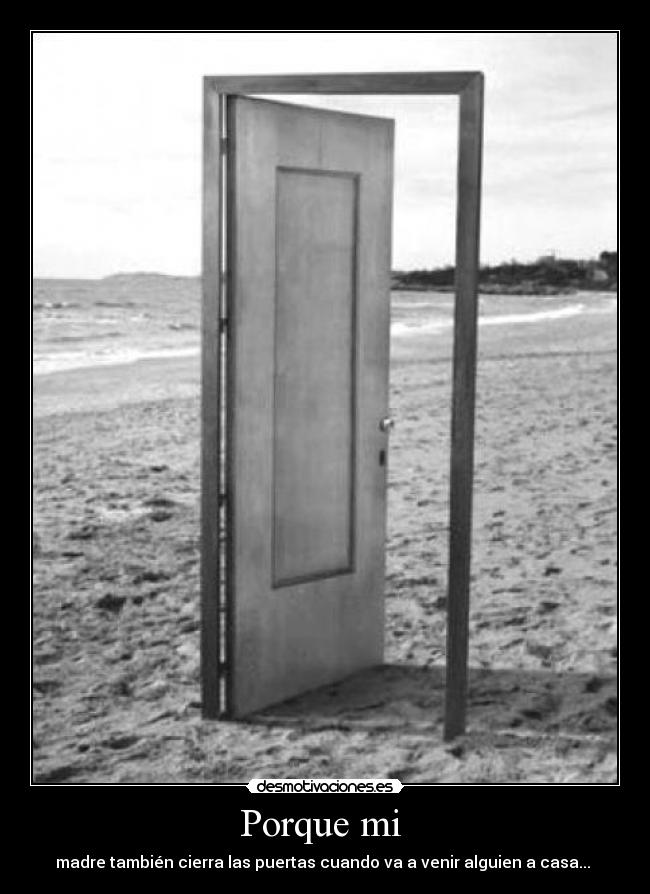 Porque mi  - madre también cierra las puertas cuando va a venir alguien a casa... 
