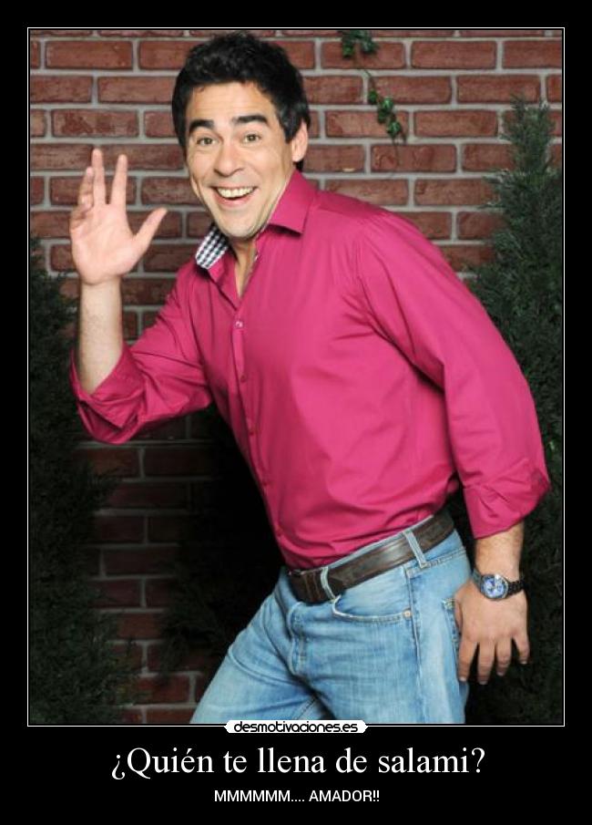 ¿Quién te llena de salami? - MMMMMM.... AMADOR!!