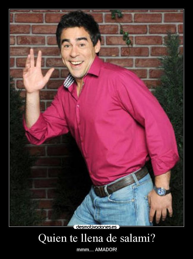 Quien te llena de salami? - mmm.... AMADOR!