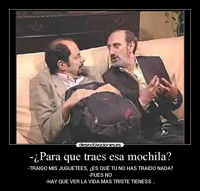 -¿Para que traes esa mochila? - 