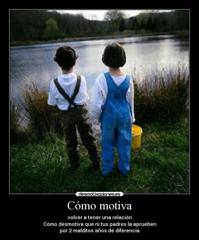 Cómo motiva - volver a tener una relación
Cómo desmotiva que ni tus padres la aprueben
por 2 malditos años de diferencia