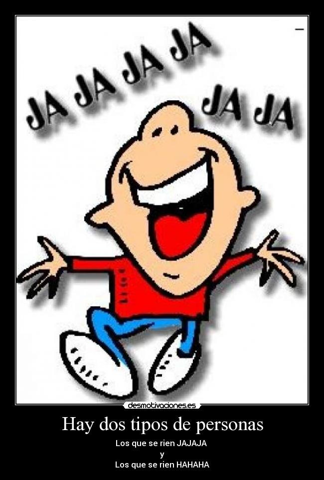 Hay dos tipos de personas - Los que se rien JAJAJA
y
Los que se rien HAHAHA
