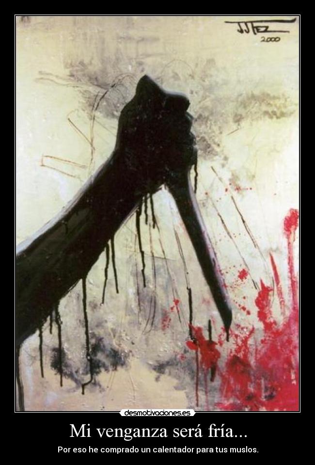 Mi venganza será fría... - Por eso he comprado un calentador para tus muslos.