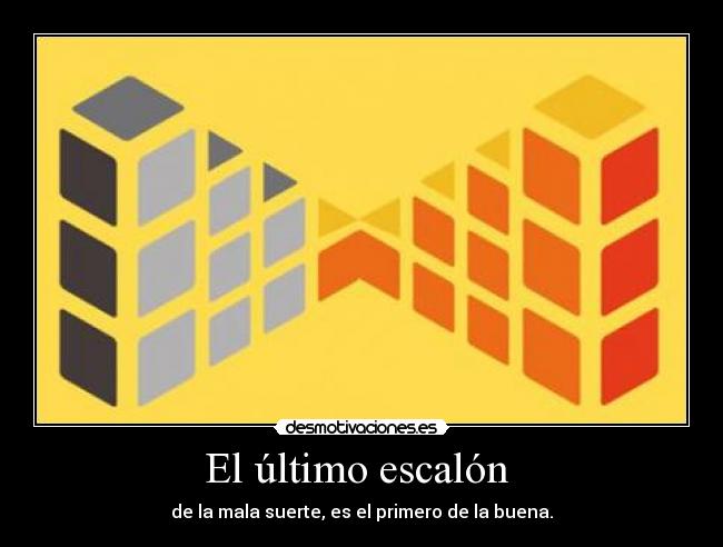 El último escalón - de la mala suerte, es el primero de la buena.