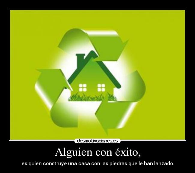 Alguien con éxito, - es quien construye una casa con las piedras que le han lanzado.