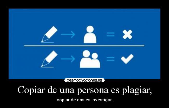 Copiar de una persona es plagiar, - copiar de dos es investigar.