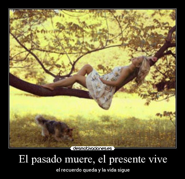 El pasado muere, el presente vive - el recuerdo queda y la vida sigue