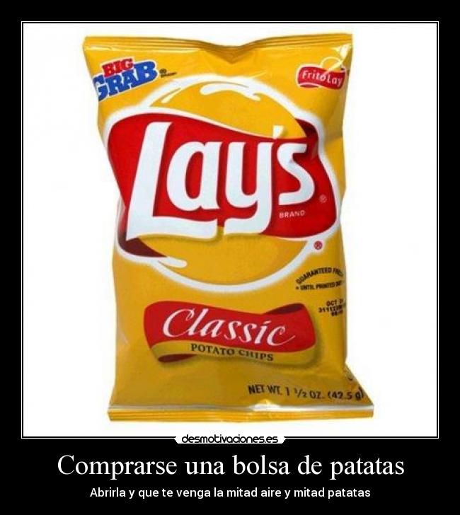Comprarse una bolsa de patatas - Abrirla y que te venga la mitad aire y mitad patatas