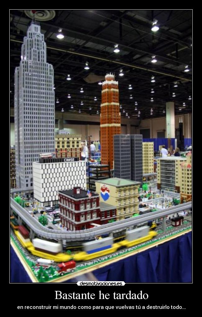 Bastante he tardado - en reconstruir mi mundo como para que vuelvas tú a destruirlo todo...