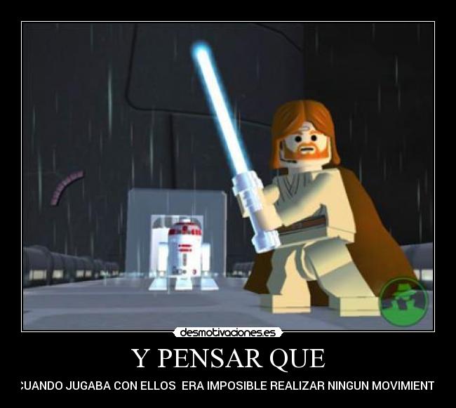 Y PENSAR QUE - CUANDO JUGABA CON ELLOS  ERA IMPOSIBLE REALIZAR NINGUN MOVIMIENTO