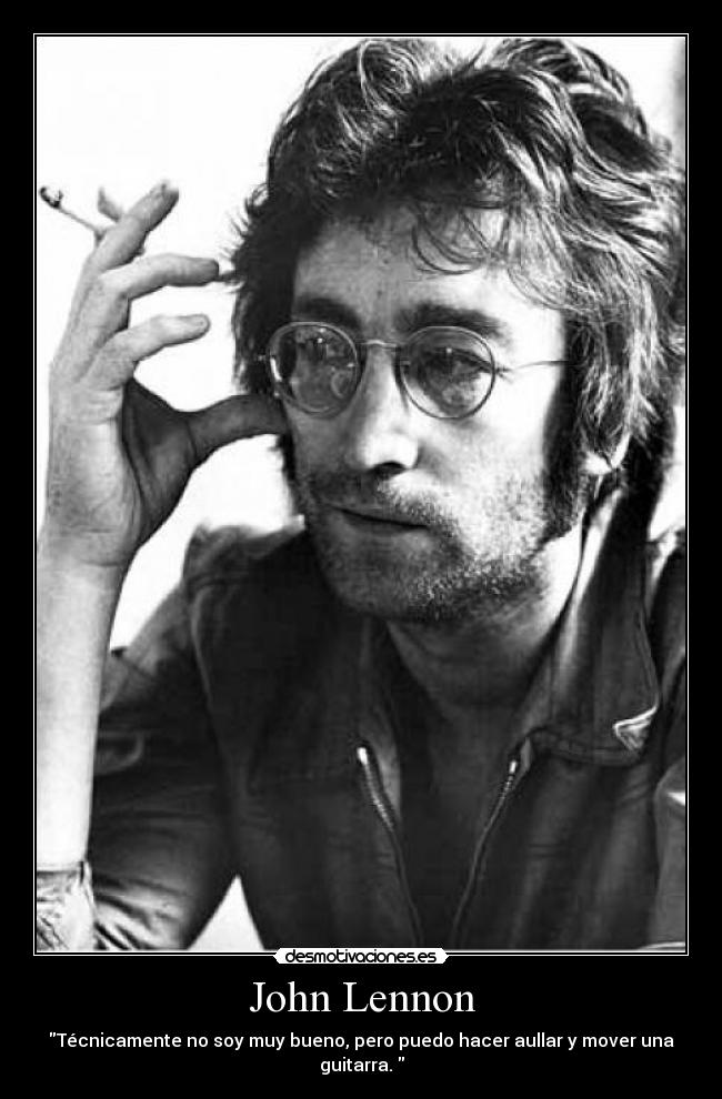 John Lennon - Técnicamente no soy muy bueno, pero puedo hacer aullar y mover una guitarra.