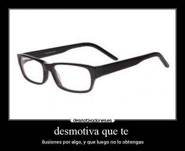 desmotiva que te -