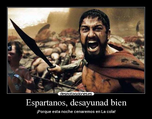 Espartanos, desayunad bien - ¡Porque esta noche cenaremos en La cola!
