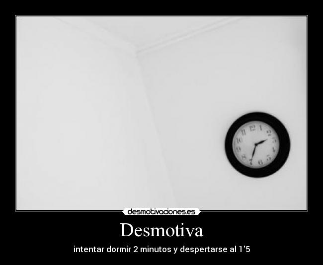 Desmotiva - intentar dormir 2 minutos y despertarse al 15