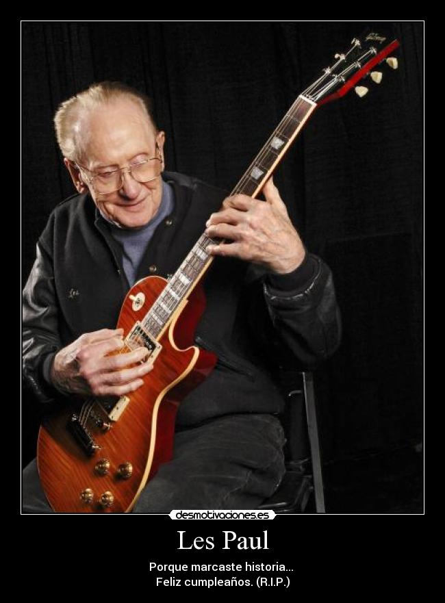 Les Paul - Porque marcaste historia...
Feliz cumpleaños. (R.I.P.)
