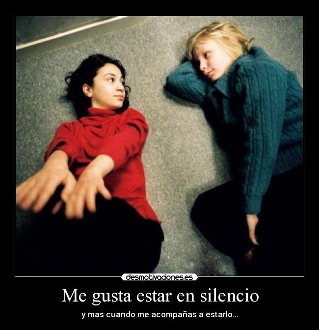 Me gusta estar en silencio - y mas cuando me acompañas a estarlo...