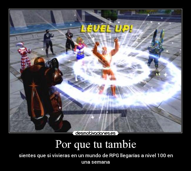 Por que tu tambie - sientes que si vivieras en un mundo de RPG llegarías a nivel 100 en una semana