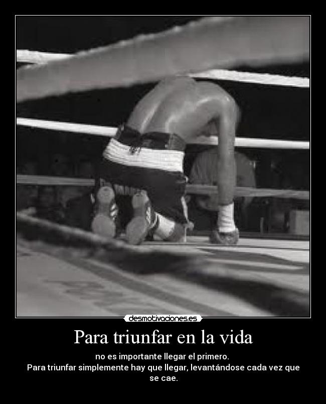 Para triunfar en la vida - no es importante llegar el primero. 
Para triunfar simplemente hay que llegar, levantándose cada vez que se cae.
