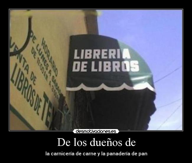 De los dueños de - la carnicería de carne y la panadería de pan