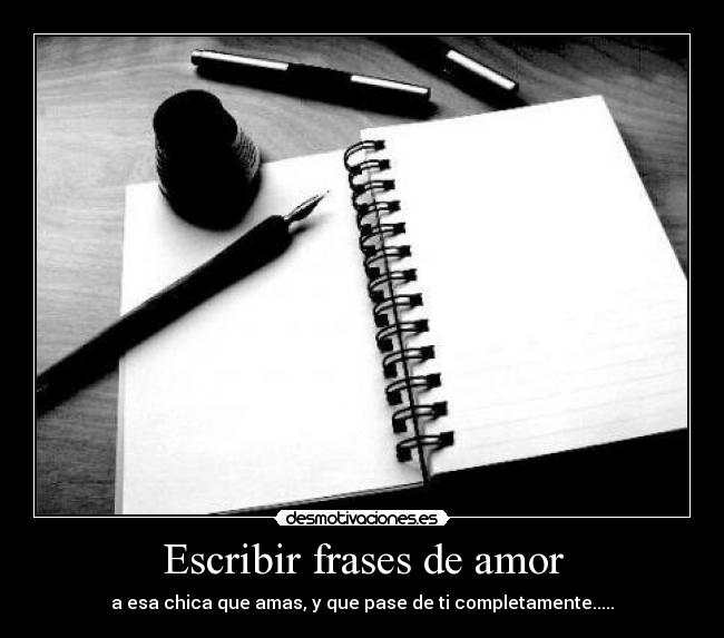 Escribir frases de amor - a esa chica que amas, y que pase de ti completamente.....