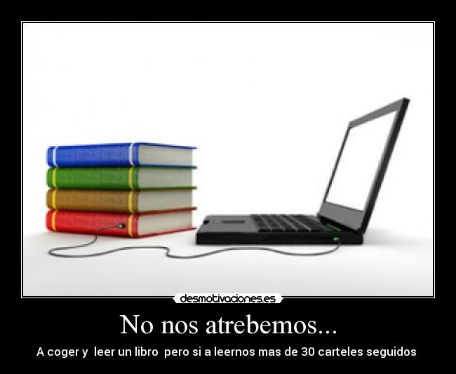 No nos atrebemos... - A coger y leer un libro pero si a leernos mas de 30 carteles seguidos