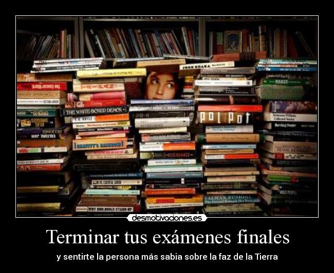 Terminar tus exámenes finales - y sentirte la persona más sabia sobre la faz de la Tierra