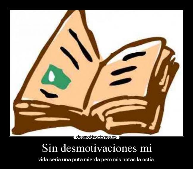 Sin desmotivaciones mi - vida seria una puta mierda pero mis notas la ostia.