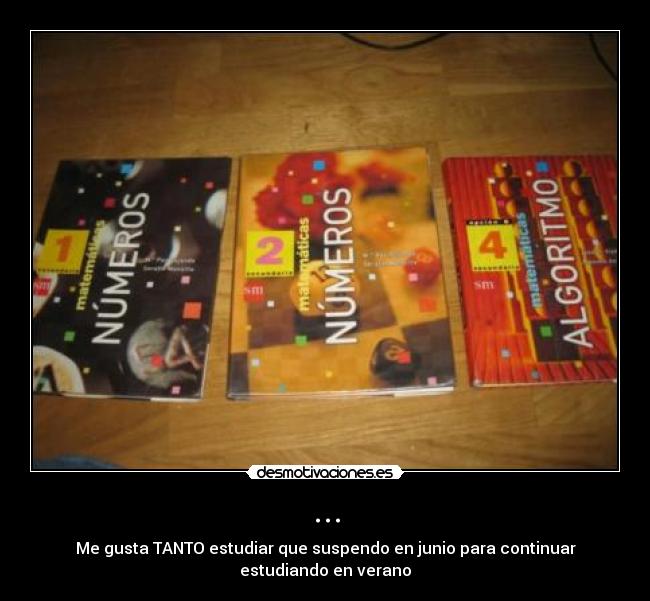 ... - Me gusta TANTO estudiar que suspendo en junio para continuar
estudiando en verano