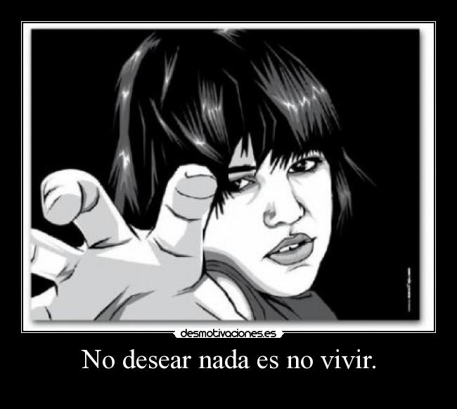 No desear nada es no vivir. - 