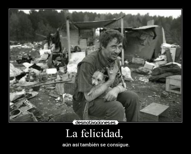 La felicidad, - aún así también se consigue.