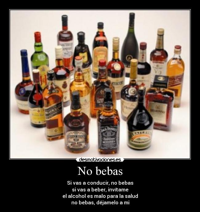No bebas - Si vas a conducir, no bebas
si vas a beber, invítame
el alcohol es malo para la salud
no bebas, déjamelo a mi