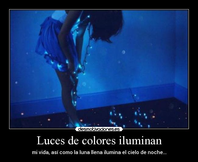 Luces de colores iluminan - mi vida, así como la luna llena ilumina el cielo de noche...
